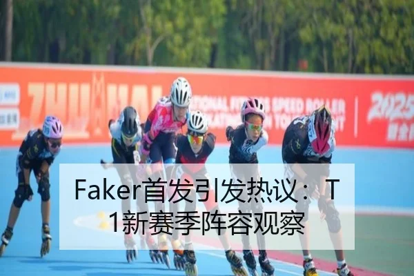 Faker首发引发热议：T1新赛季阵容观察